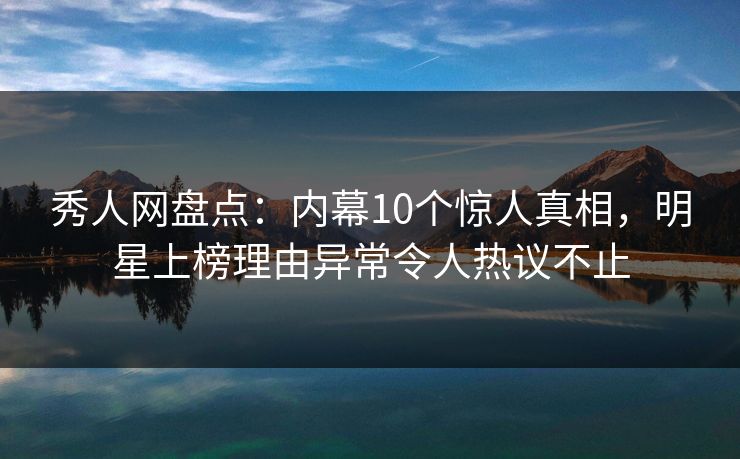 秀人网盘点:内幕10个惊人真相,明星上榜理由异常令人热议不止 秀人网盘点:内幕10个惊人真相,明星上榜理由异常令人热议不止