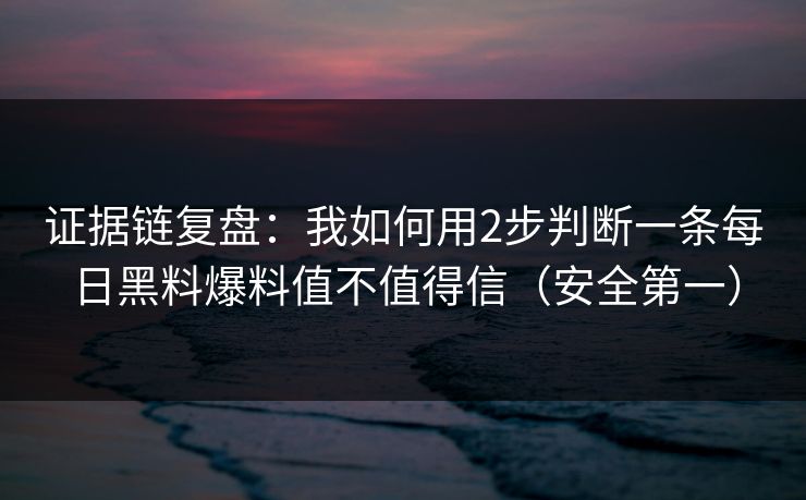 证据链复盘:我如何用2步判断一条每日黑料爆料值不值得信(安全第一) 证据链复盘:我如何用2步判断一条每日黑料爆料值不值得信(安全第一)